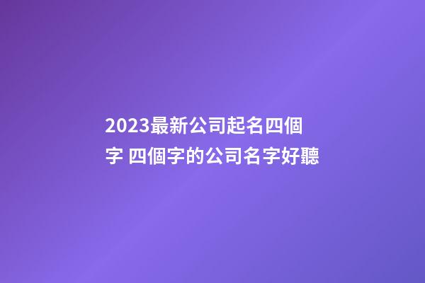 2023最新公司起名四個字 四個字的公司名字好聽-第1張-公司起名-玄機派